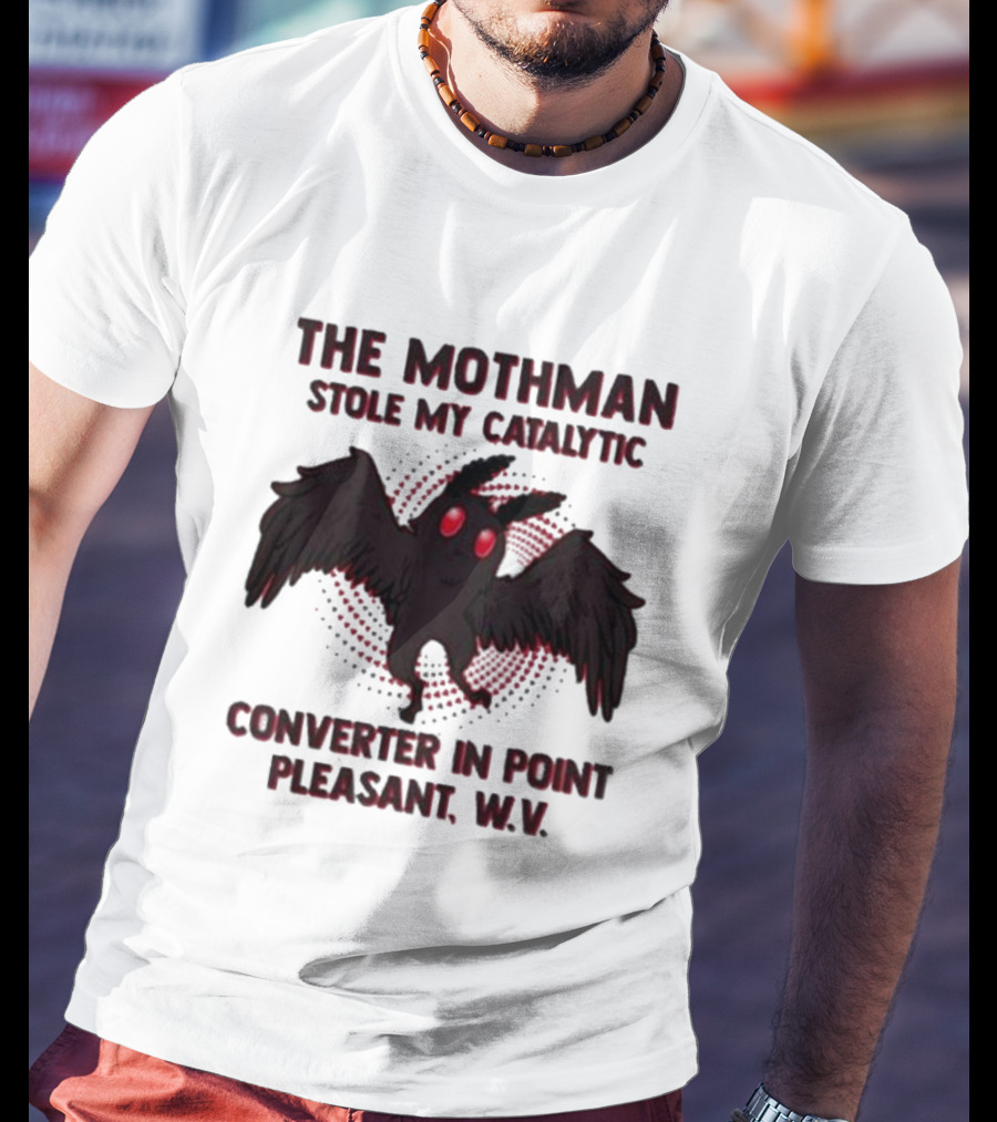 The Mothman Stole My Catalytic Converter In Point Pleasant W.V T-Shirt