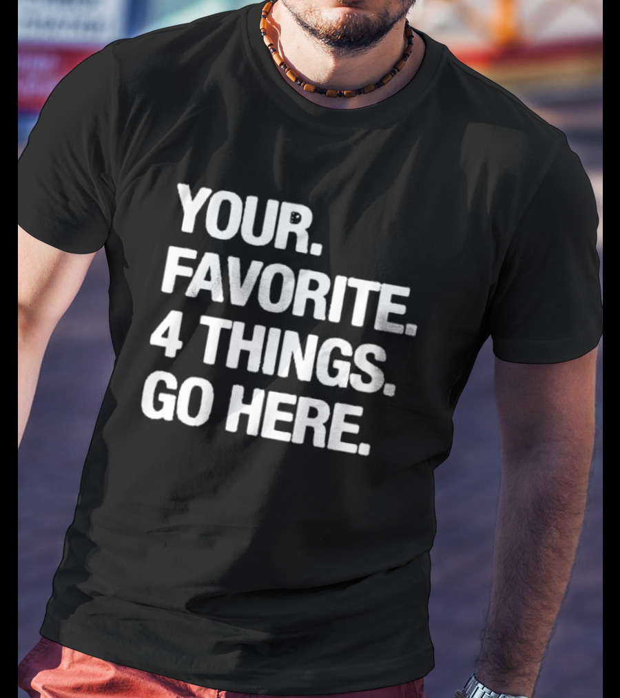 YOUR FAVORITE 4 THINGS GO HERE T-Shirt