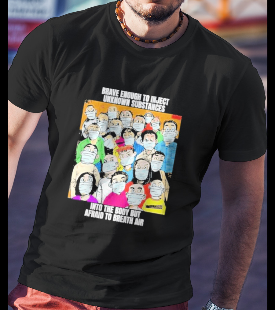 Brave Enough To Inject Unknown Substances Into The Body But Afraid To Breath Air Masked Group T-Shirt