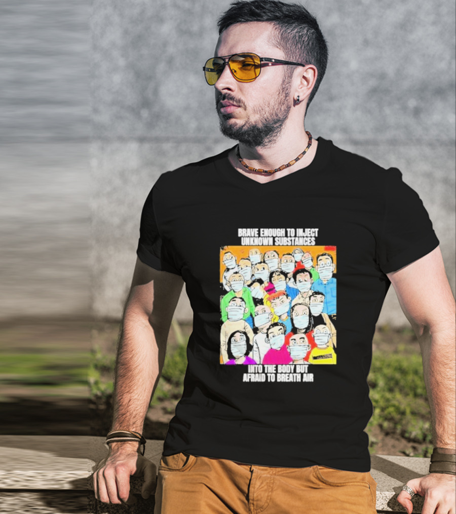 Brave Enough To Inject Unknown Substances Into The Body But Afraid To Breath Air Masked Group T-Shirt