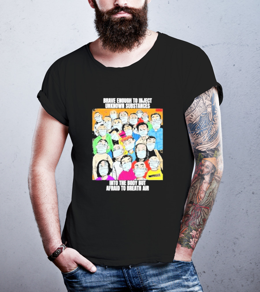 Brave Enough To Inject Unknown Substances Into The Body But Afraid To Breath Air Masked Group T-Shirt
