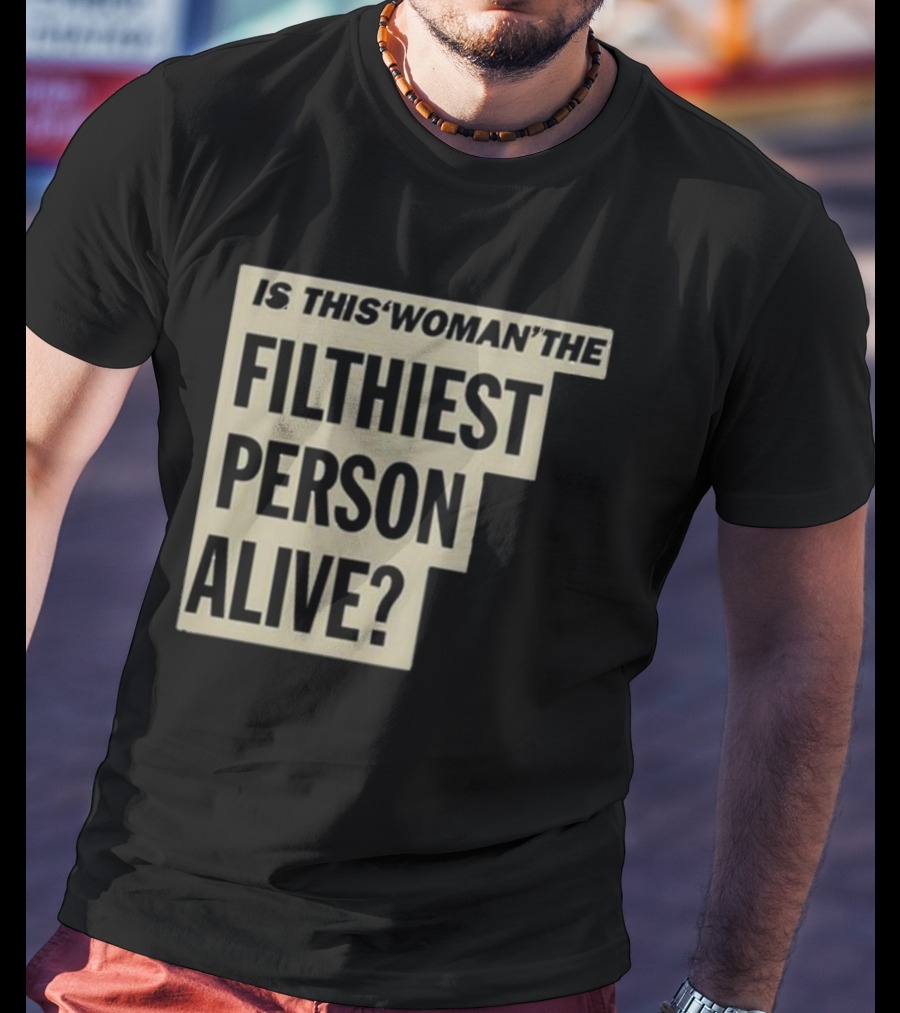 Is This 'Woman' The Filthiest Person Alive? T-Shirt