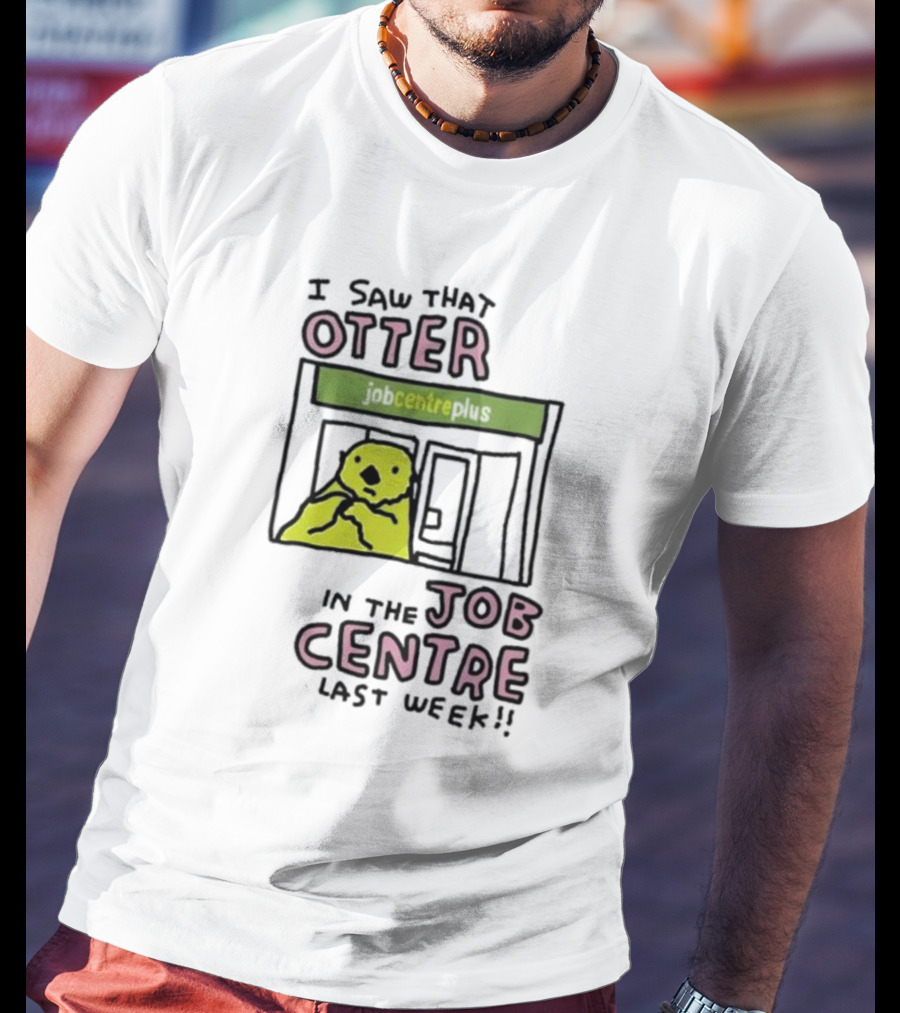 I Saw That Otter In The Jobcentre Plus Last Week T-Shirt