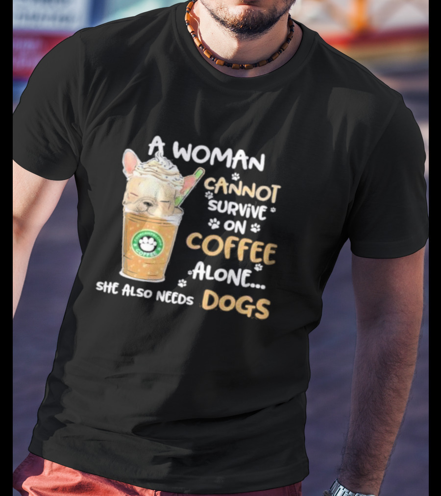 A Woman Cannot Survive On Coffee Alone She Also Needs Dogs Cute French Bulldog Coffee Paw Prints T-Shirt