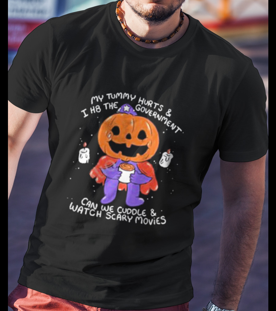 My Tummy Hurts And I H8 The Government Can We Cuddle And Watch Scary Movies Pumpkin Pains By Ghoulshack T-Shirt