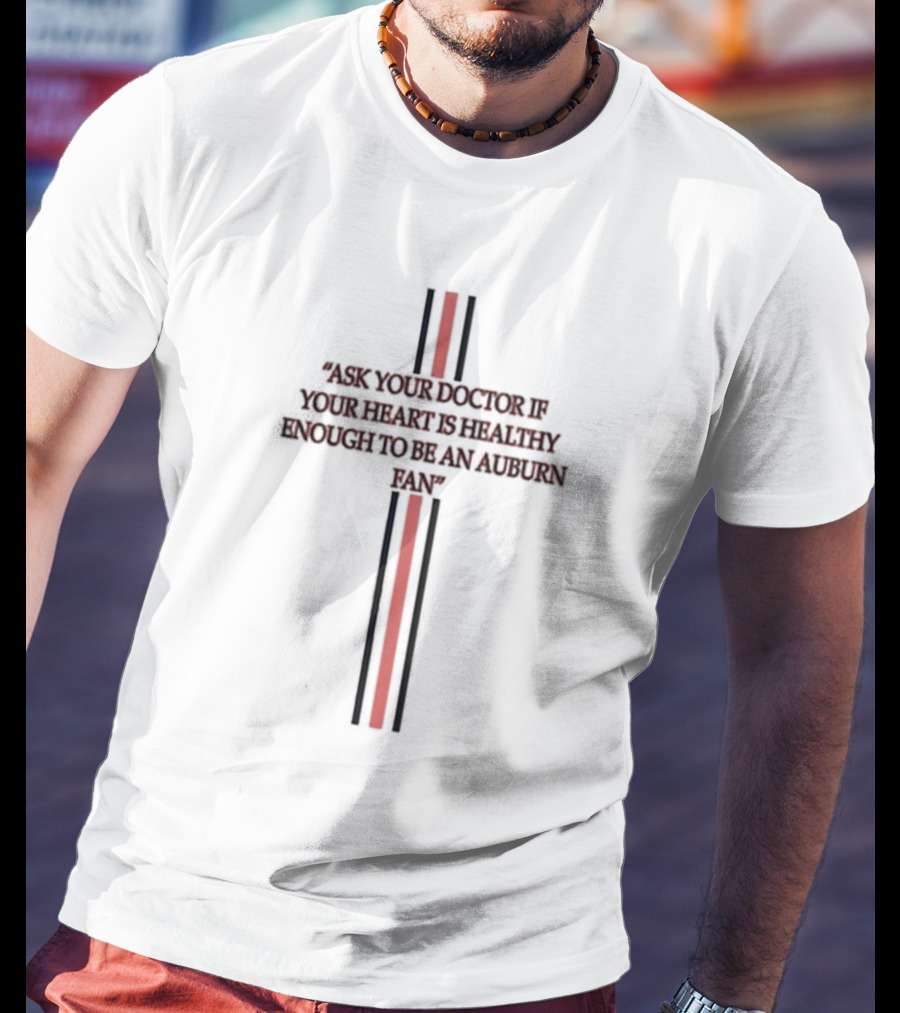 Ask Your Doctor If Your Heart Is Healthy Enough To Be An Auburn Fan T-Shirt