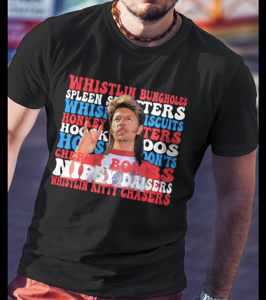 Joe Dirt Whistlin Bungholes Spleen Splitters Whisper Biscuits Honkey Hoos Cherry Bombs Nipsy Daisers Kitty Chasers T-Shirt