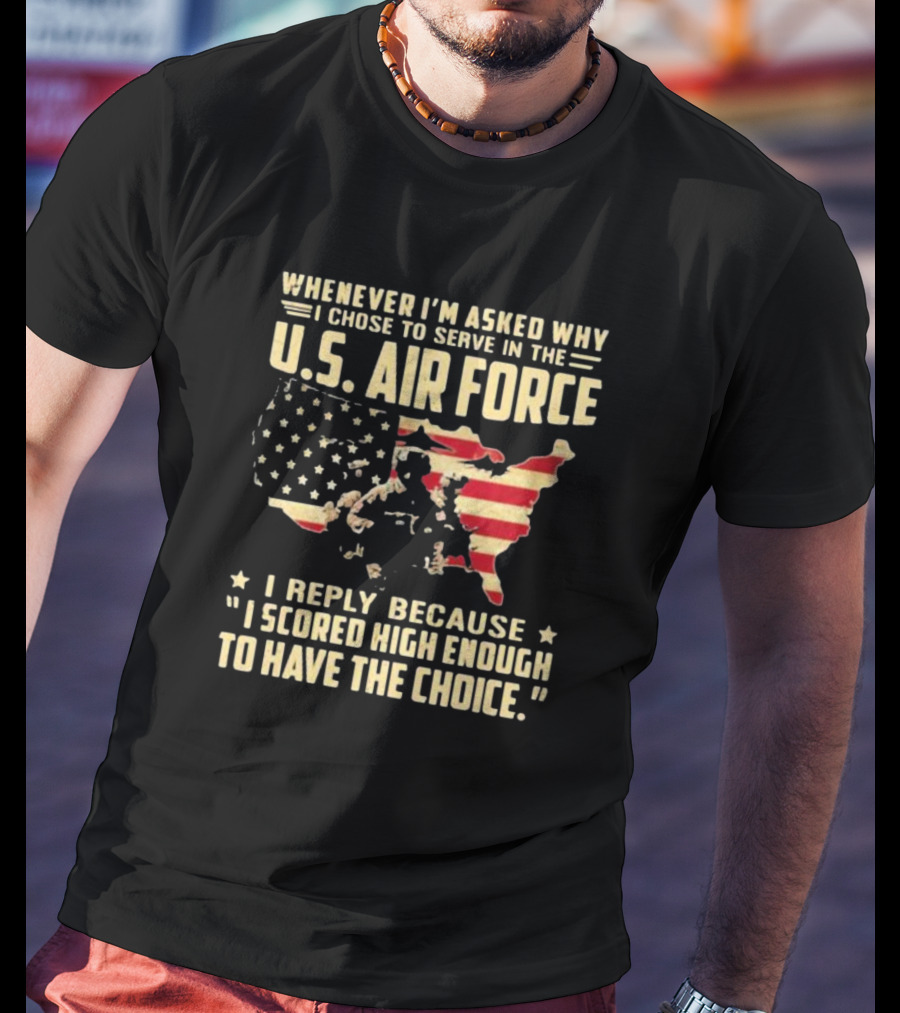 Whenever I'm Asked Why I Chose To Serve In The U.S. Air Force I Scored High Enough To Have The Choice American Flag USA Map And Soldier T-Shirt