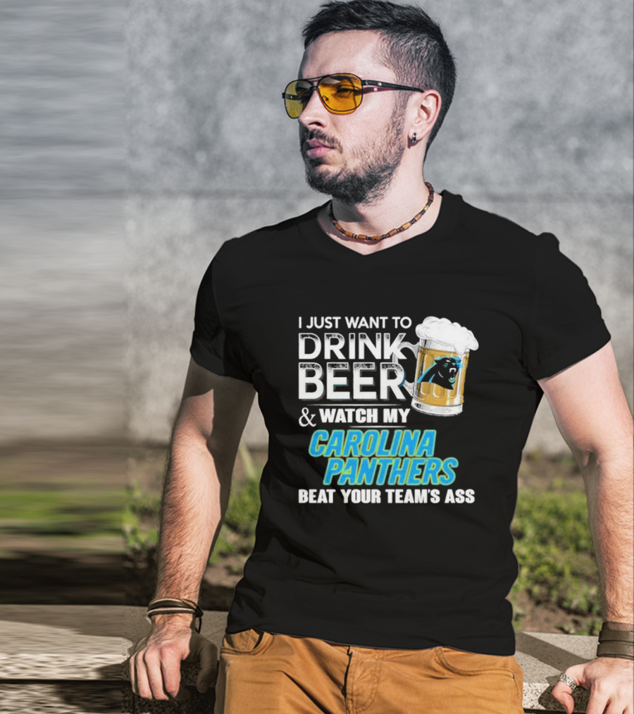 I Just Want To Drink Beer And Watch My Carolina Panthers Beat Your Team's Ass T-Shirt