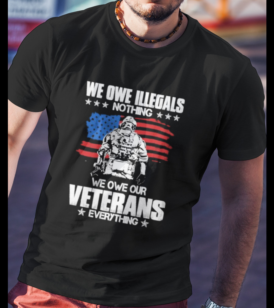 We Owe Illegals Nothing Veterans Everything Soldier American Flag T-Shirt
