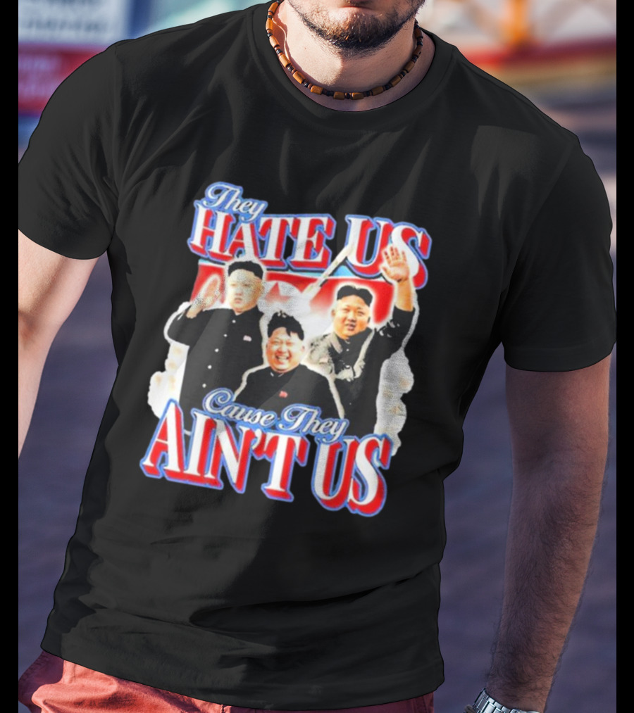Kim Jong-Un They Hate Us Cause They Ain’t Us T-Shirt