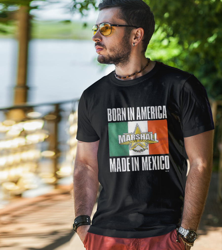 Born IN America Marshall Made IN Mexico T-Shirt