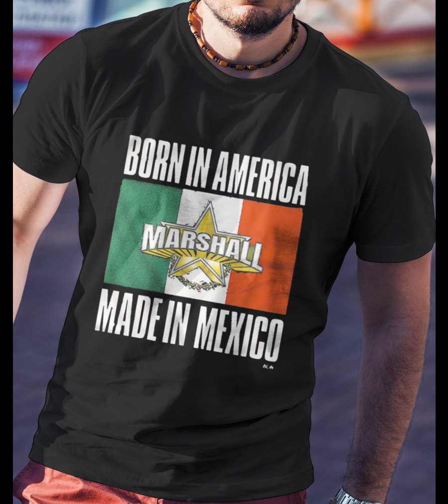 Born IN America Marshall Made IN Mexico T-Shirt