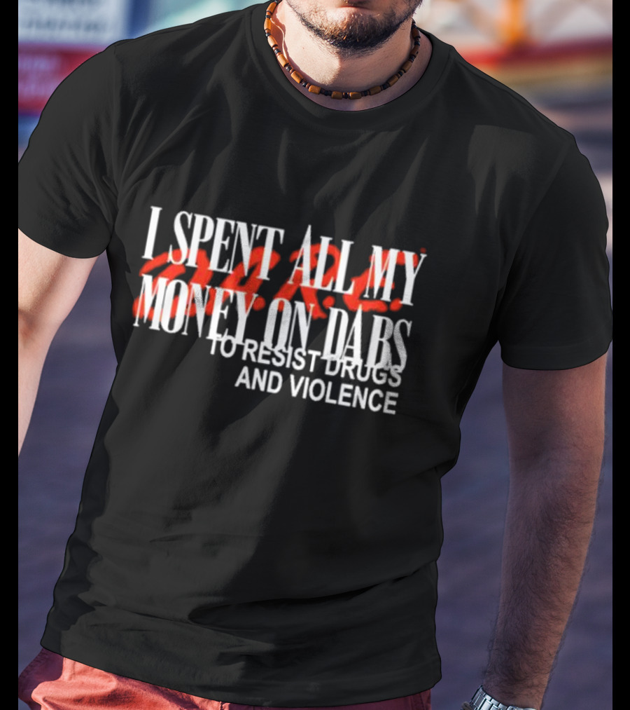 I Spent All My Money On Dabs D.A.R.E To Resist Drugs And Violence T-Shirt