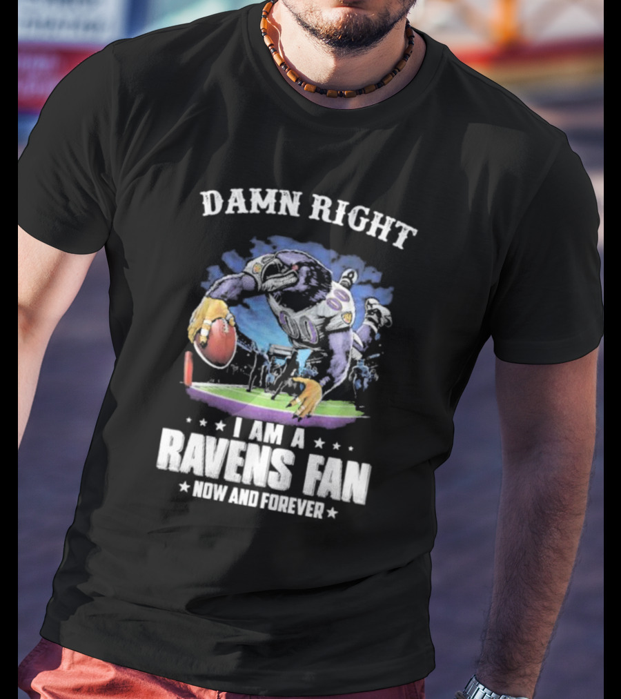 Damn Right I Am A Ravens Fan Now And Forever T-Shirt