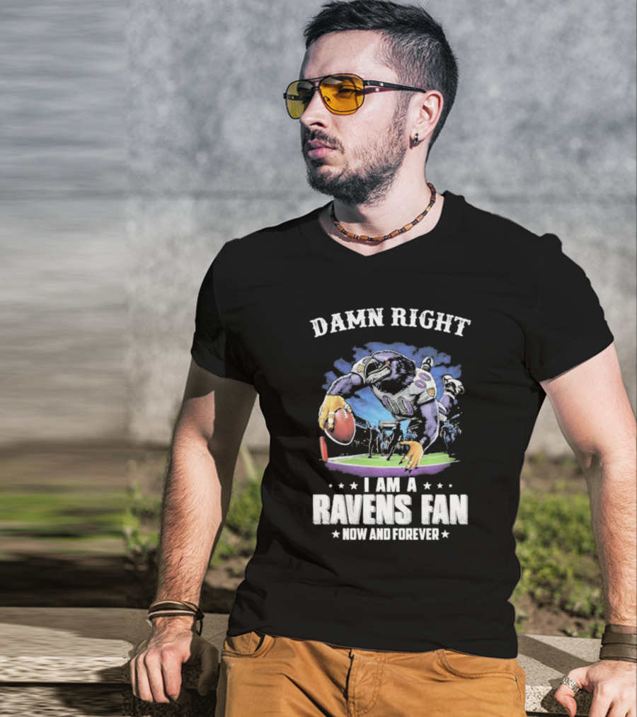 Damn Right I Am A Ravens Fan Now And Forever T-Shirt