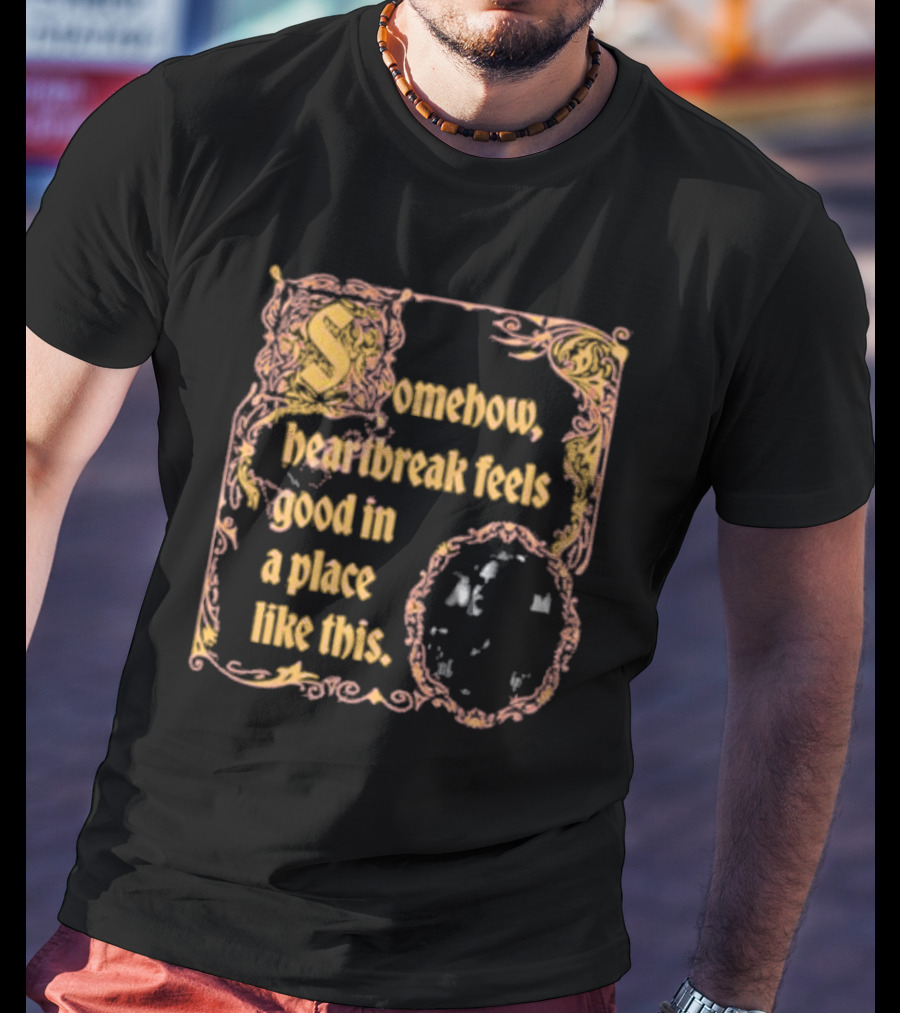 Somehow Heartbreak Feels Good In A Place Like This Stoobs Superyaki We Come To This Place For Magic T-Shirt