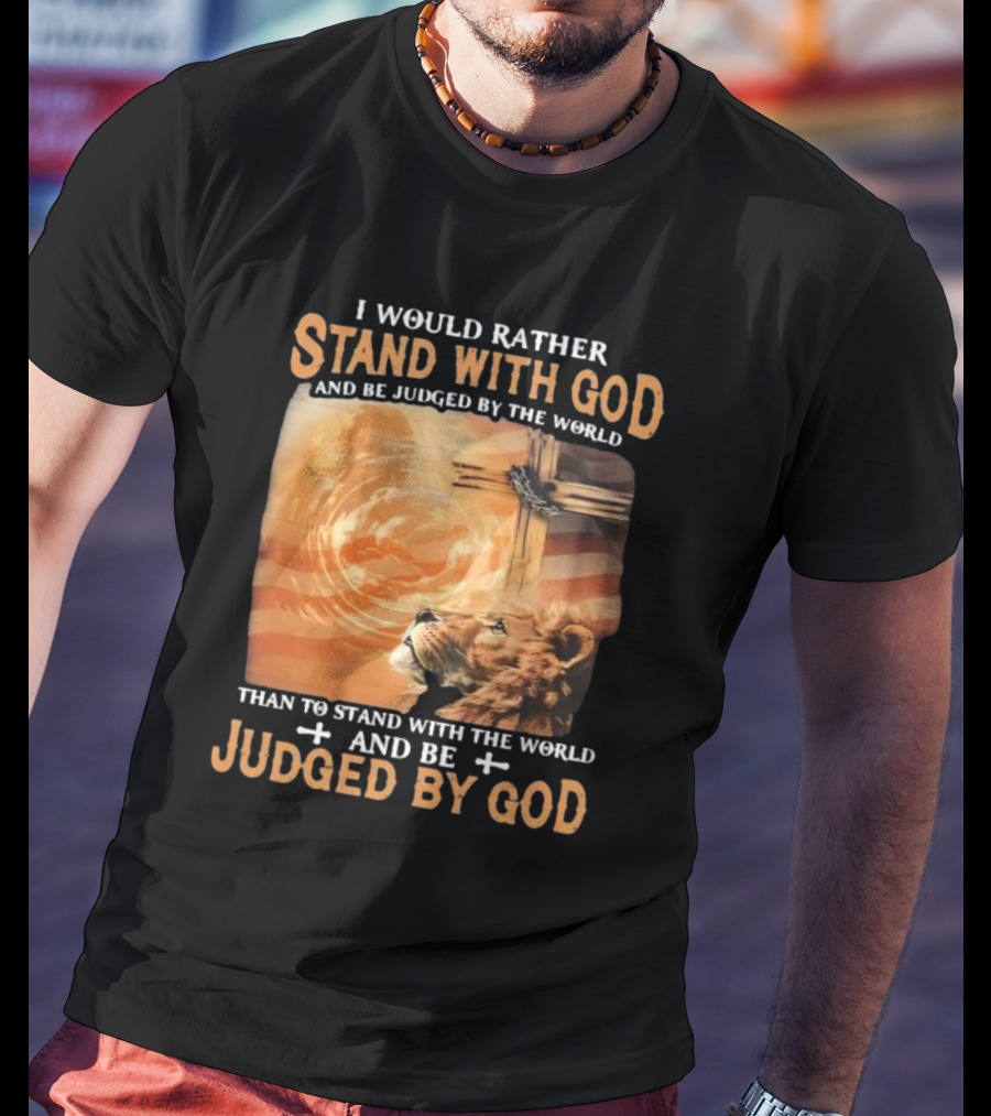 I Would Rather Stand With God And Be Judged By The World Lion Cross Patriotic Faith T-Shirt