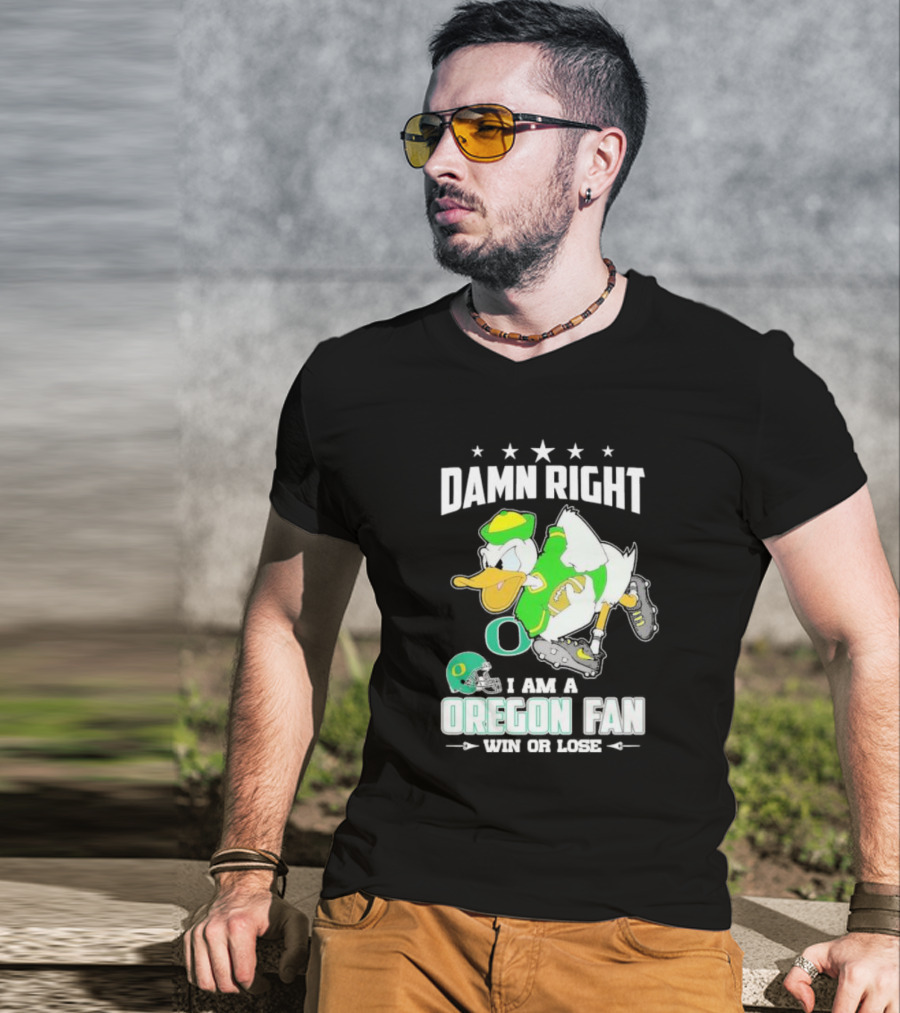 Damn Right I Am A Oregon Ducks Football Fan Win Or Lose Oregon Fan T-Shirt