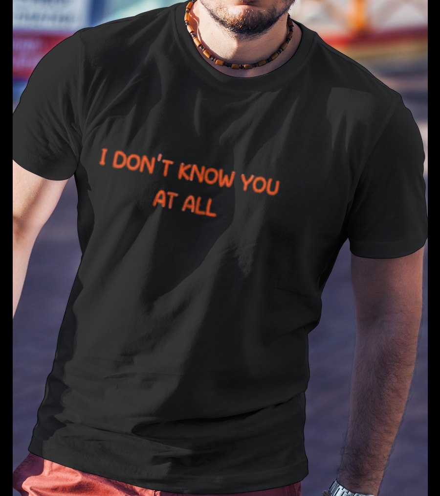 I Don’t Know You At All Text Simple T-Shirt