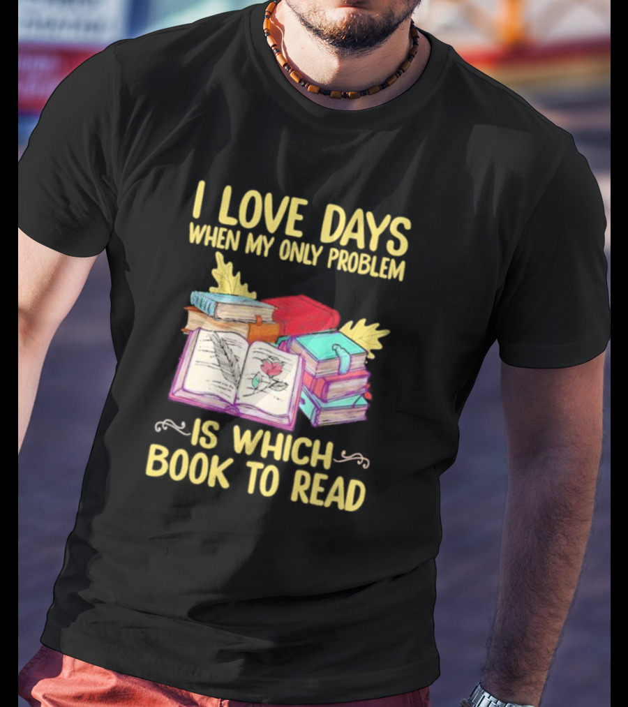 Books Of Knowledge I Love Days When My Only Problem Is Which Book To Read T-Shirt