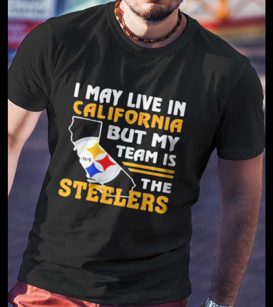 I May Live In California But My Team Is The Steelers T-Shirt