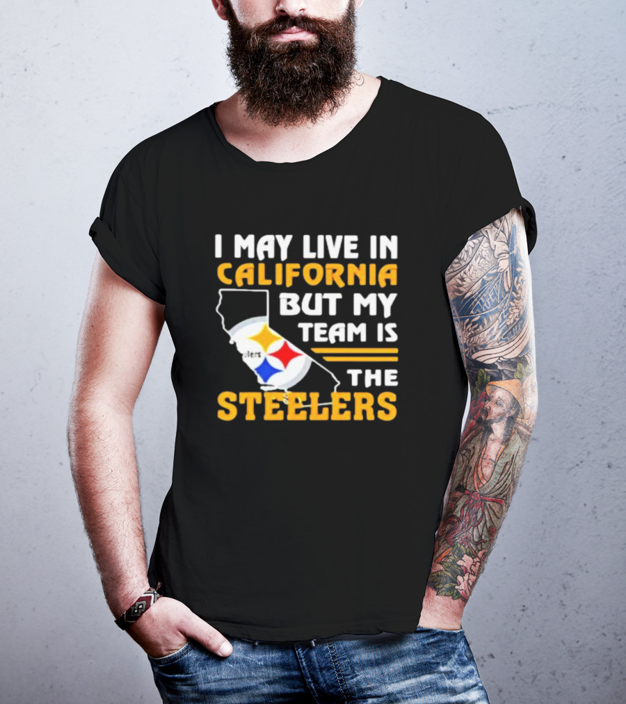 I May Live In California But My Team Is The Steelers T-Shirt