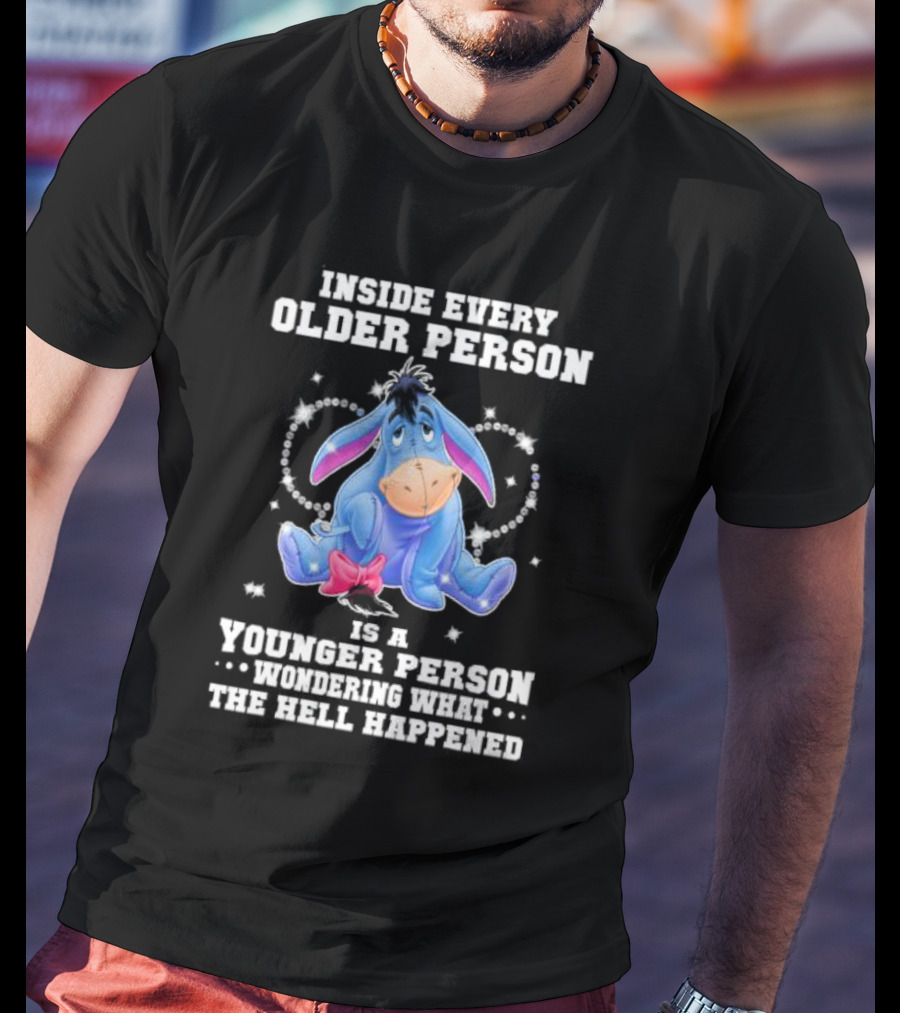 Eeyore Inside Every Older Person Is A Younger Person Wondering What The Hell Happened T-Shirt