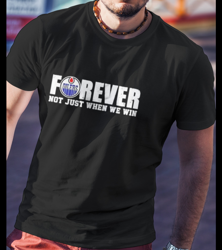 Oilers Forever Not Just When We Win Loyalty T-Shirt