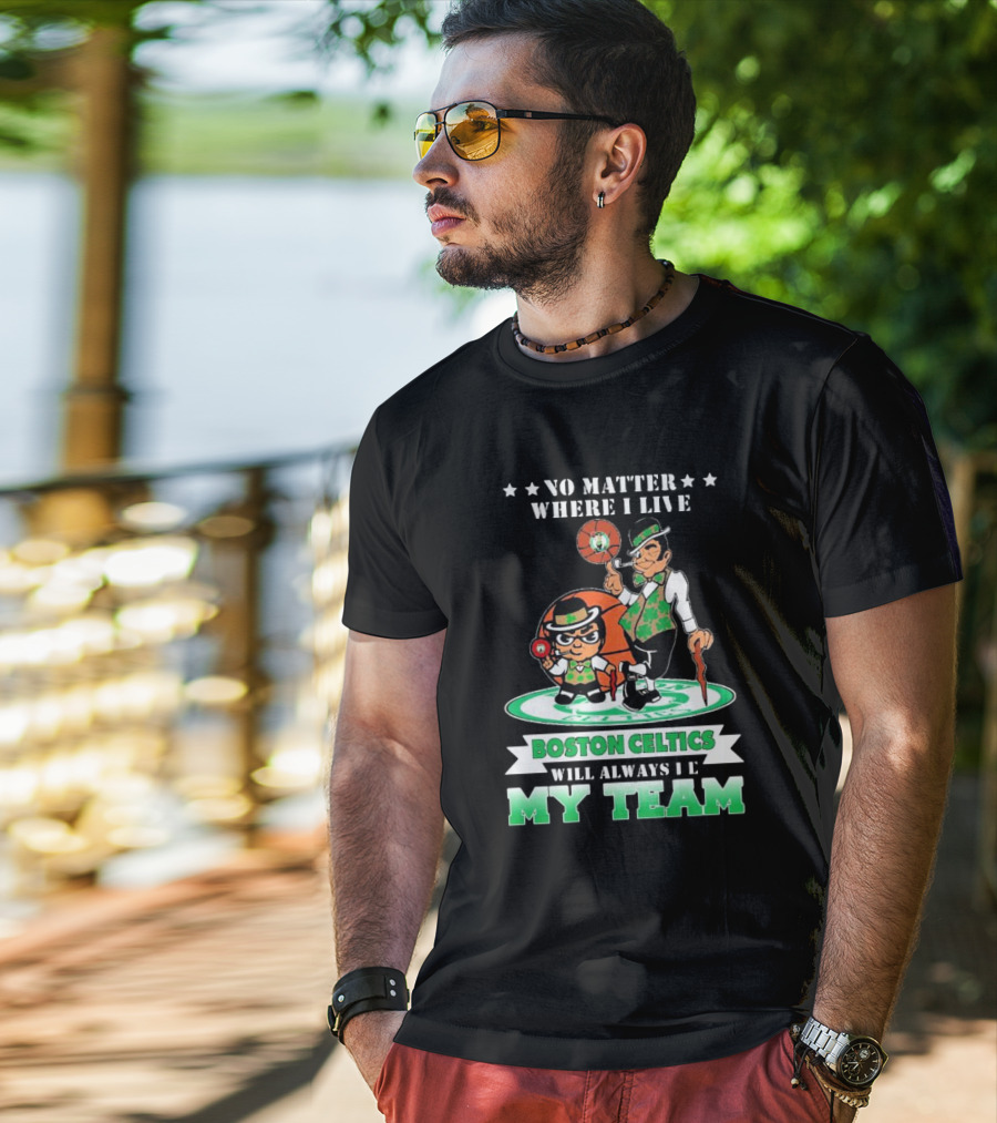No Matter Where I Live Boston Celtics Will Always Be My Team T-Shirt