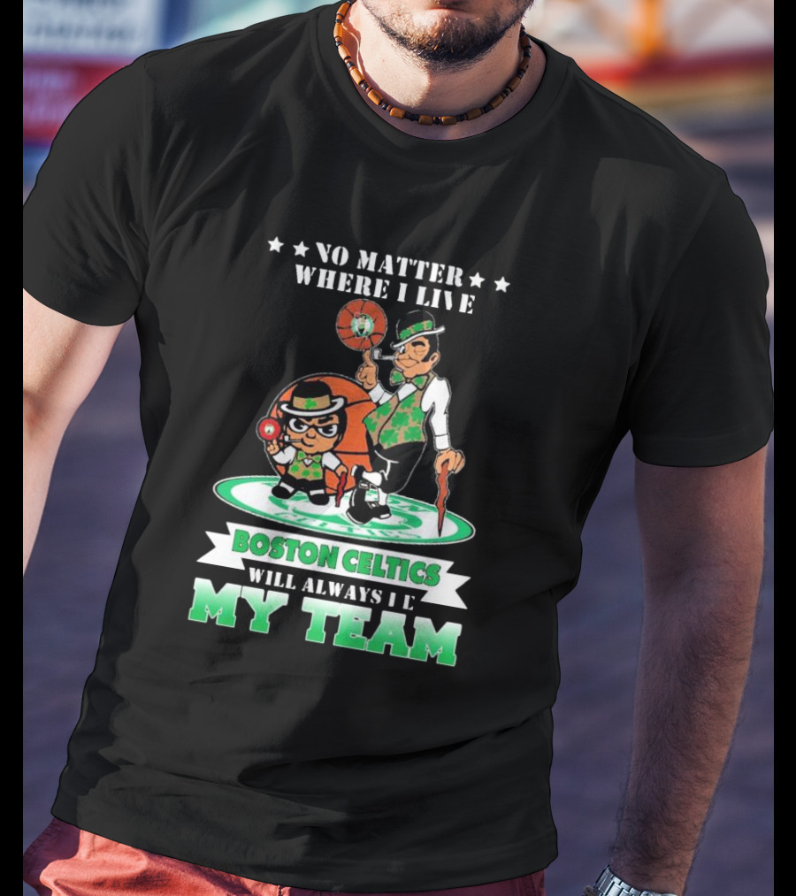 No Matter Where I Live Boston Celtics Will Always Be My Team T-Shirt