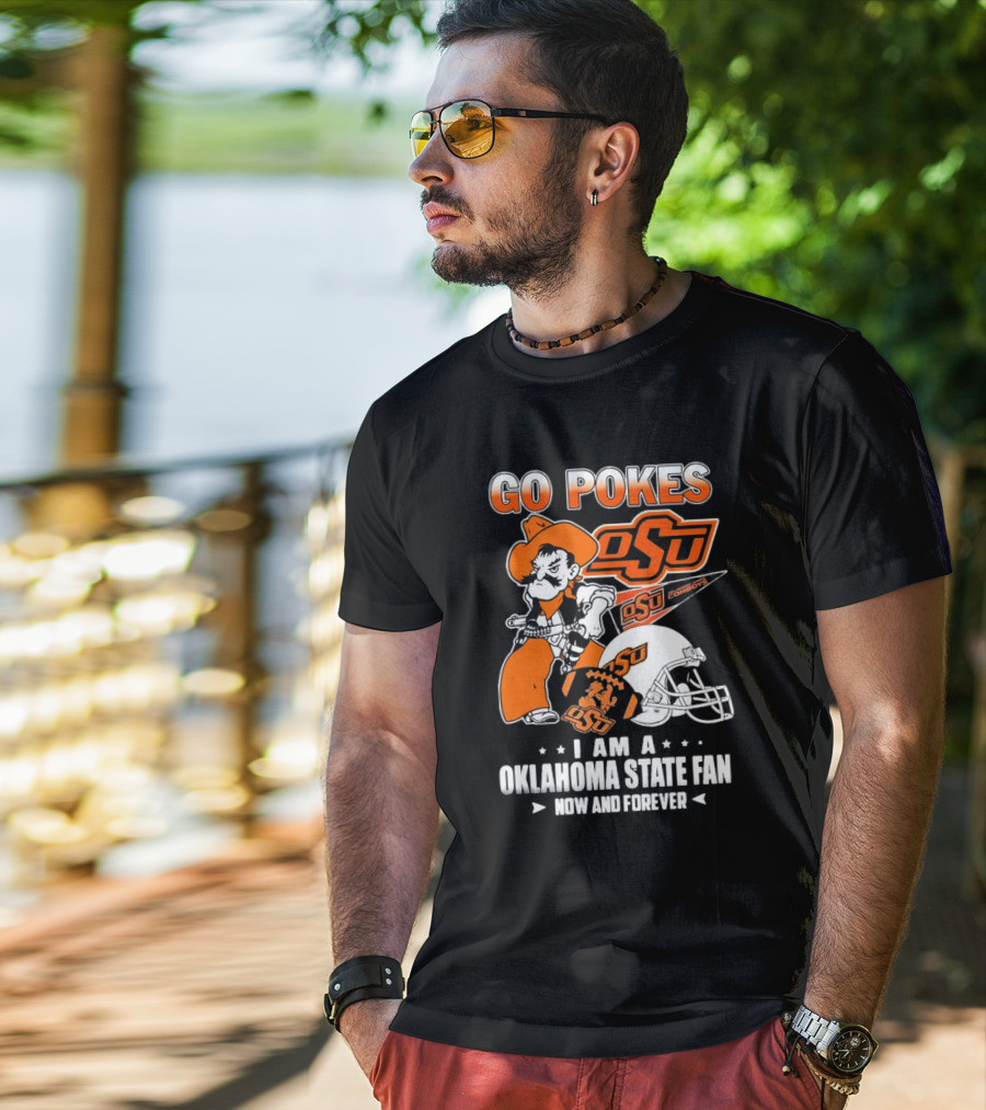 Go Pokes OSU Cowboys I Am A Oklahoma State Fan Now And Forever T-Shirt