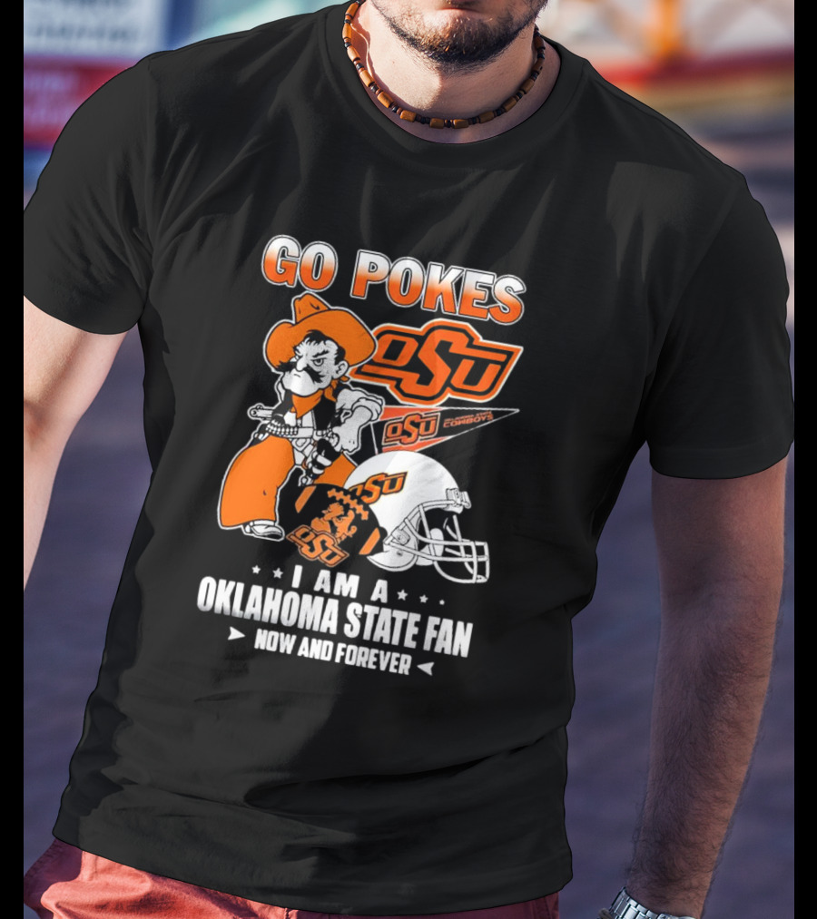Go Pokes OSU Cowboys I Am A Oklahoma State Fan Now And Forever T-Shirt
