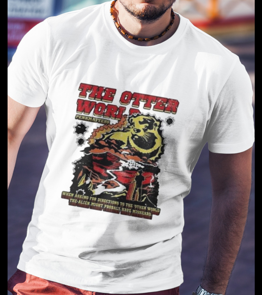 THE OTTER WORLD PENKMATTERS WHEN ASKING FOR DIRECTIONS TO THE OTHER WORLD THE ALIEN MIGHT PROBABLY HAVE MISHEARD T-Shirt