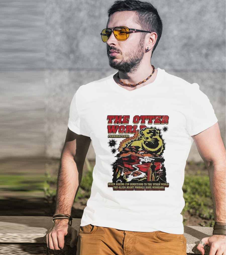 THE OTTER WORLD PENKMATTERS WHEN ASKING FOR DIRECTIONS TO THE OTHER WORLD THE ALIEN MIGHT PROBABLY HAVE MISHEARD T-Shirt