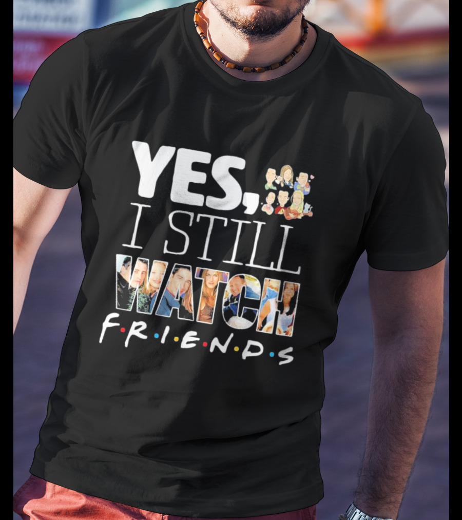 Yes I Still Watch Friends TV Show Iconic T-Shirt