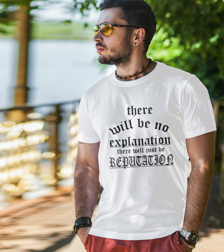 There Will Be No Explanation There Will Just Be Reputation T-Shirt