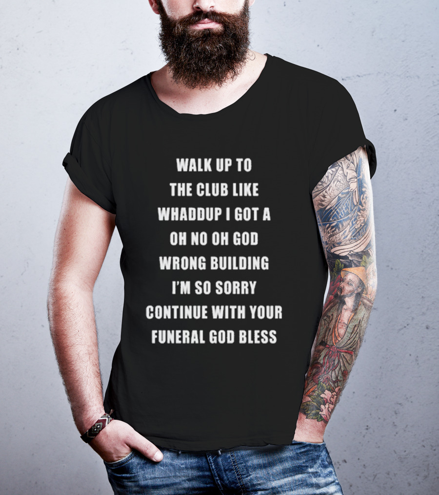 Walk Up To The Club Like Whaddup I Got A Oh No Oh God Wrong Building I'm So Sorry Continue With Your Funeral God Bless T-Shirt