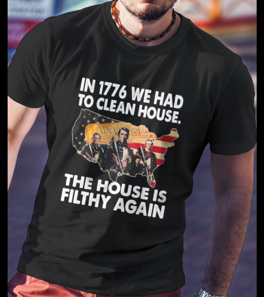 In 1776 We Had To Clean House The House Is Filthy Again American Soldier America Flag T-Shirt