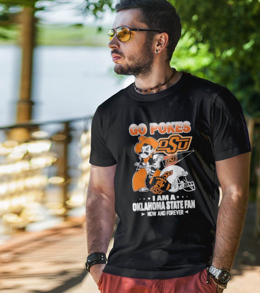 Go Pokes OSU I Am A Oklahoma State Cowboys Fan Now And Forever T-Shirt