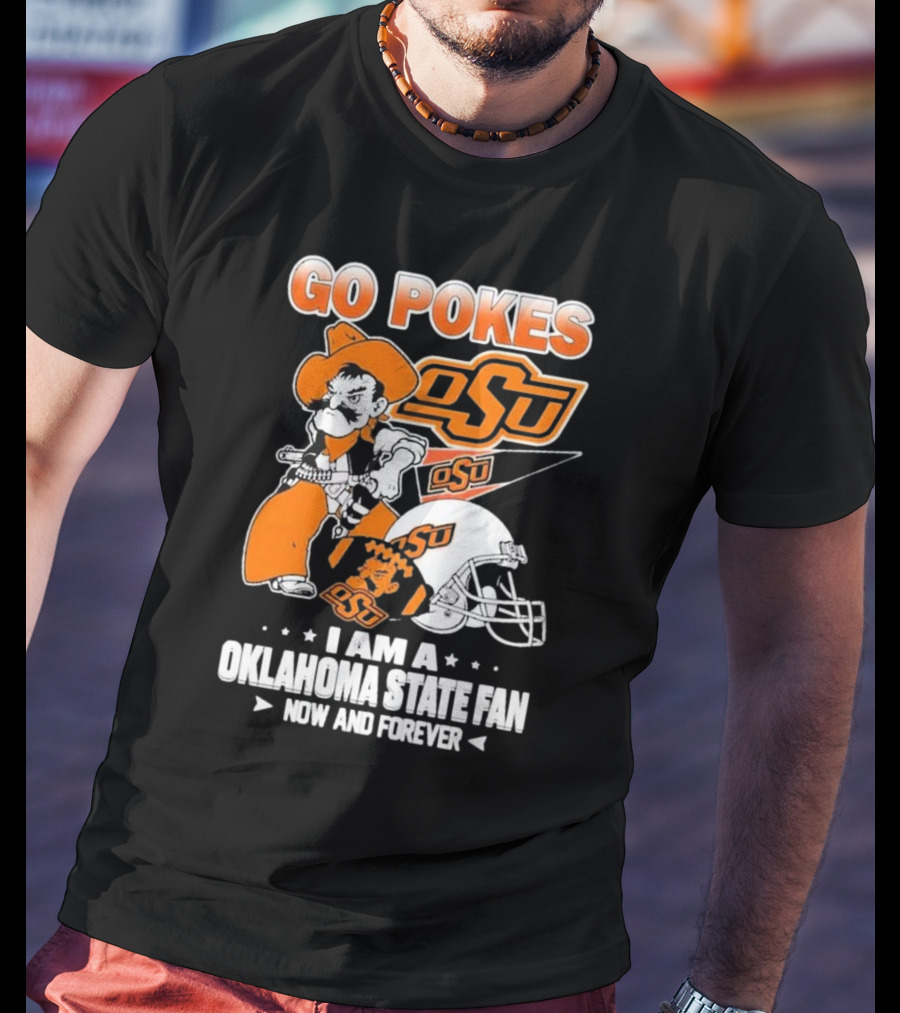 Go Pokes OSU I Am A Oklahoma State Cowboys Fan Now And Forever T-Shirt