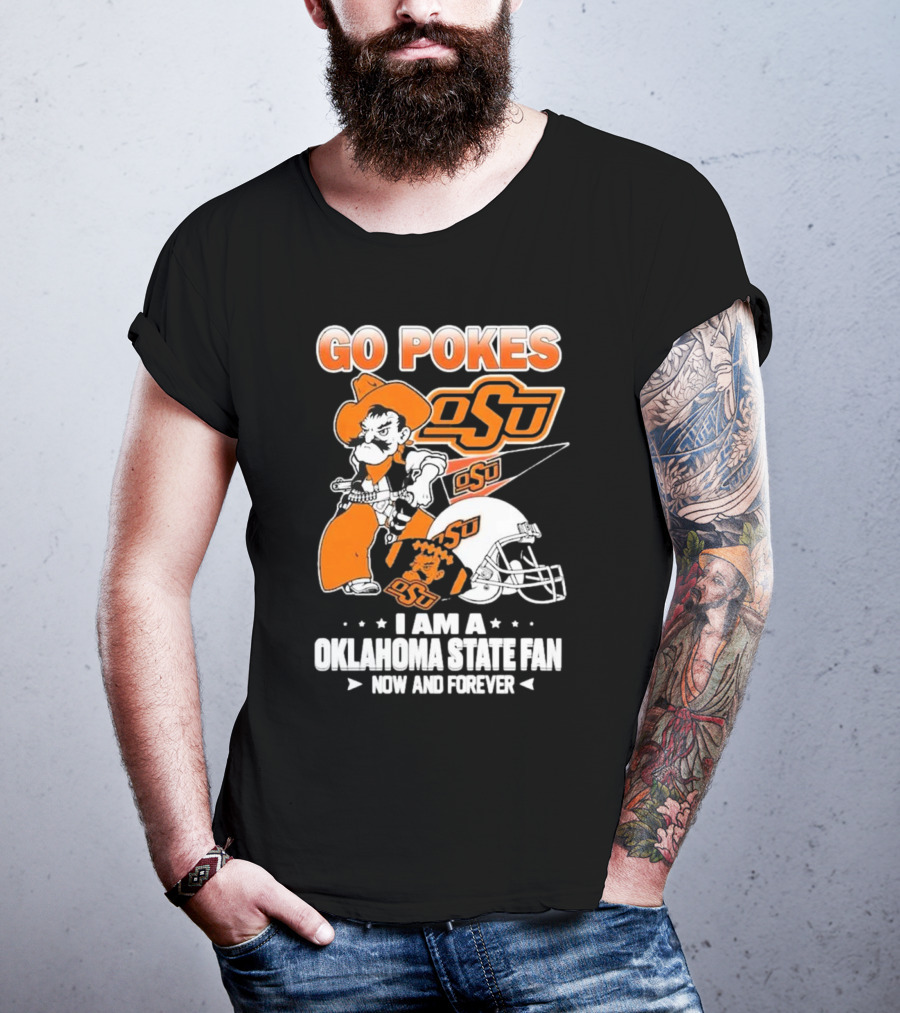 Go Pokes OSU I Am A Oklahoma State Cowboys Fan Now And Forever T-Shirt
