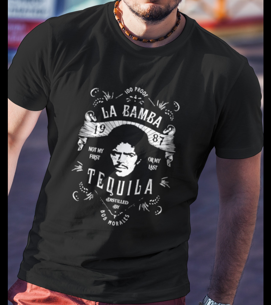 100 Proof La Bamba 1987 Not My First Or My Last Tequila Distilled By Bob Morales T-Shirt