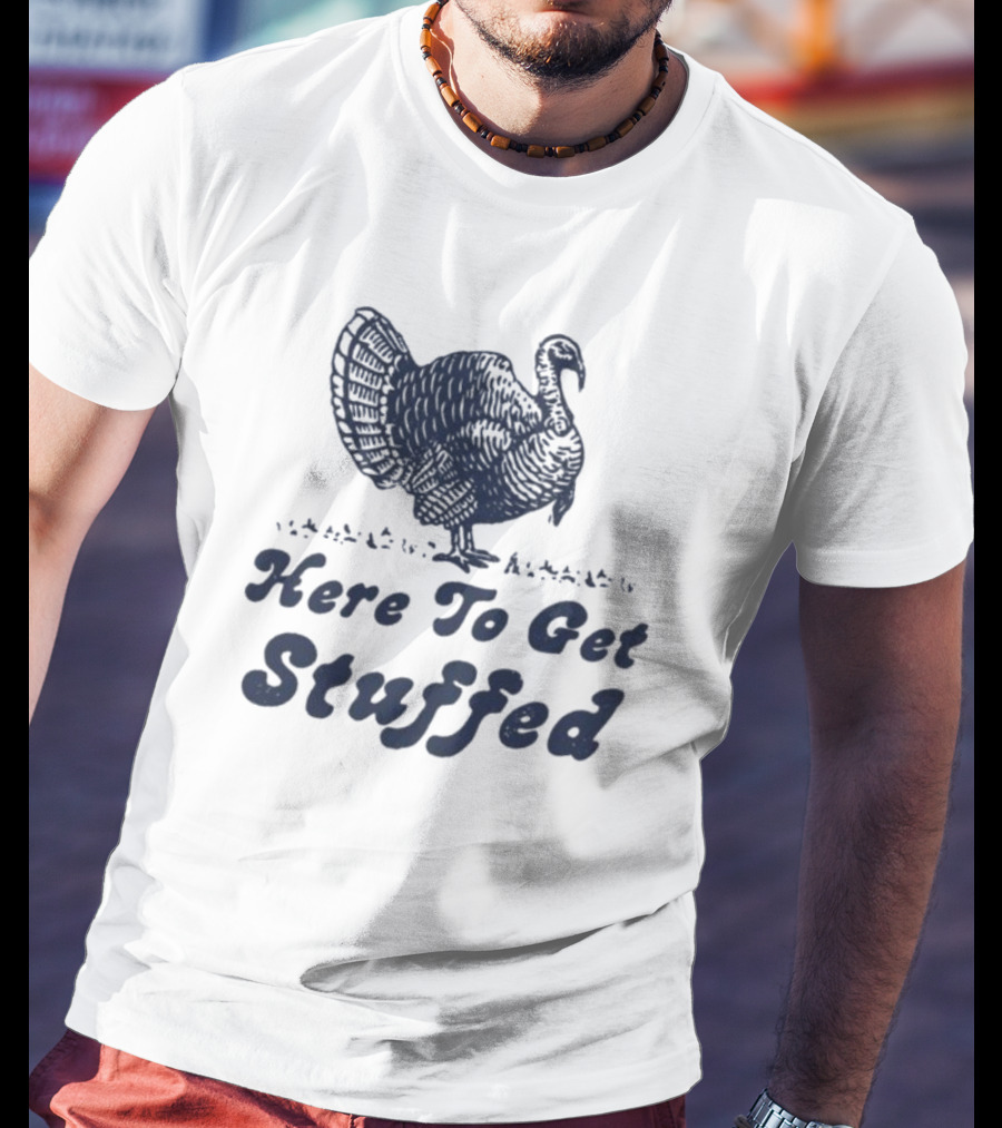Here To Get Stuffed Turkey Thanksgiving Humor T-Shirt