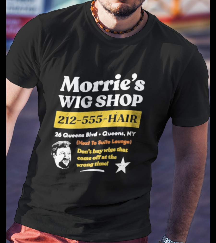 Morrie's Wig Shop 212-555-HAIR 26 Queens Blvd Queens NY Next To Suite Lounge Don’t Buy Wigs That Come Off At The Wrong Time T-Shirt