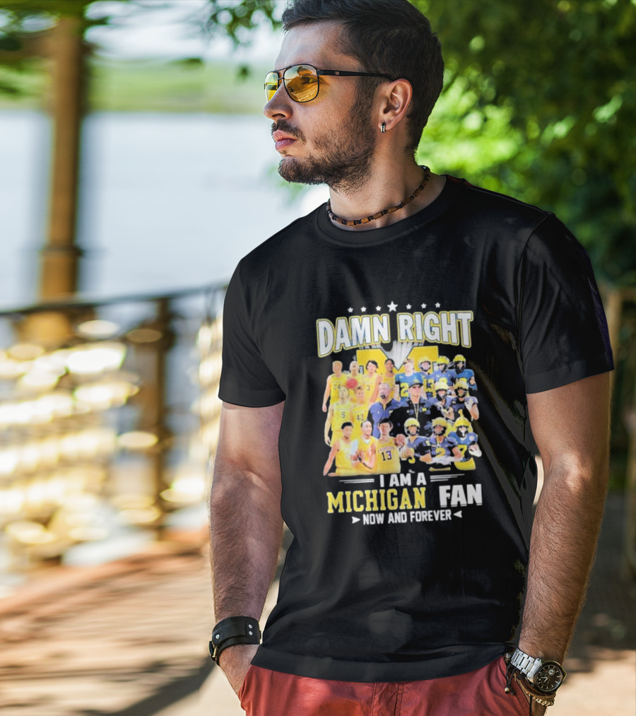 Damn Right I Am A Michigan Fan Now And Forever Football And Basketball Team Images T-Shirt