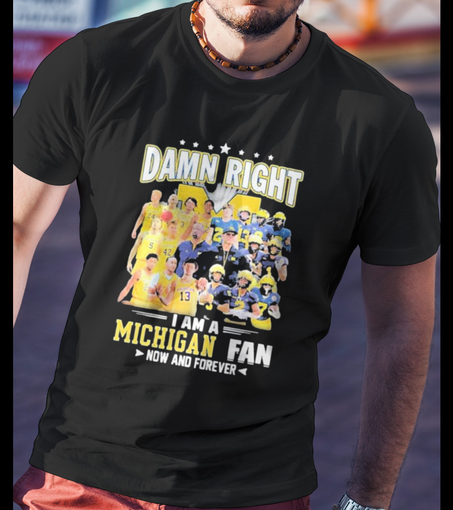 Damn Right I Am A Michigan Fan Now And Forever Football And Basketball Team Images T-Shirt
