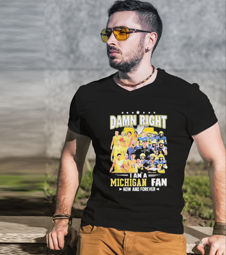 Damn Right I Am A Michigan Fan Now And Forever Football And Basketball Team Images T-Shirt