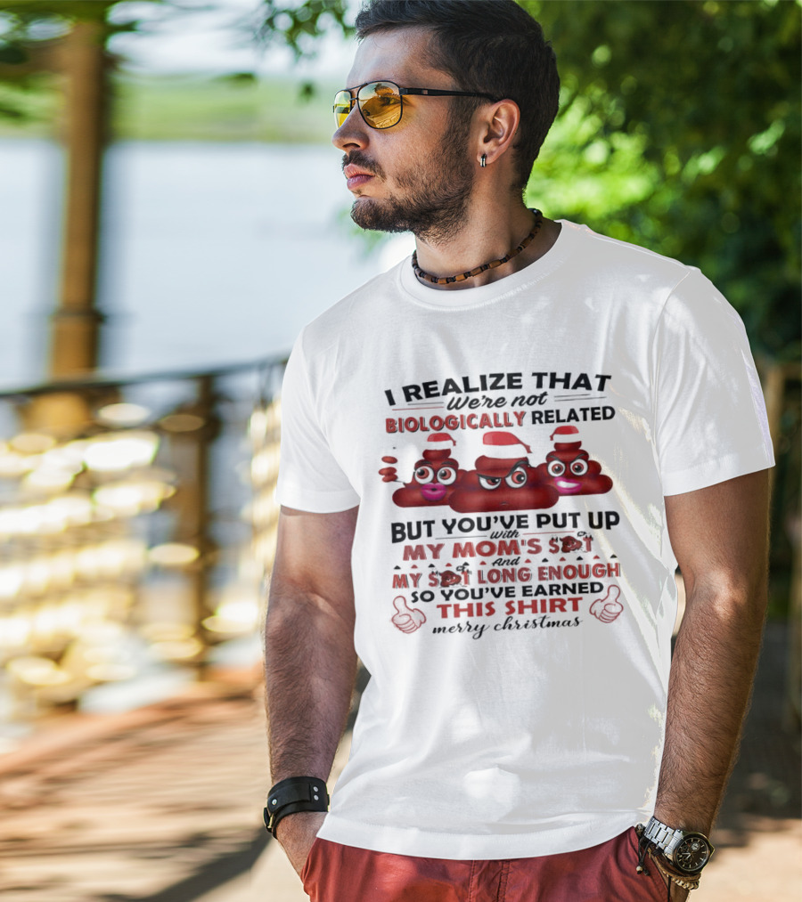 I Realize That We’re Not Biologically Related But You’ve Put Up With My Mom’s Shit And My Shit Long Enough So You’ve Earned This Shirt Merry Christmas T-Shirt