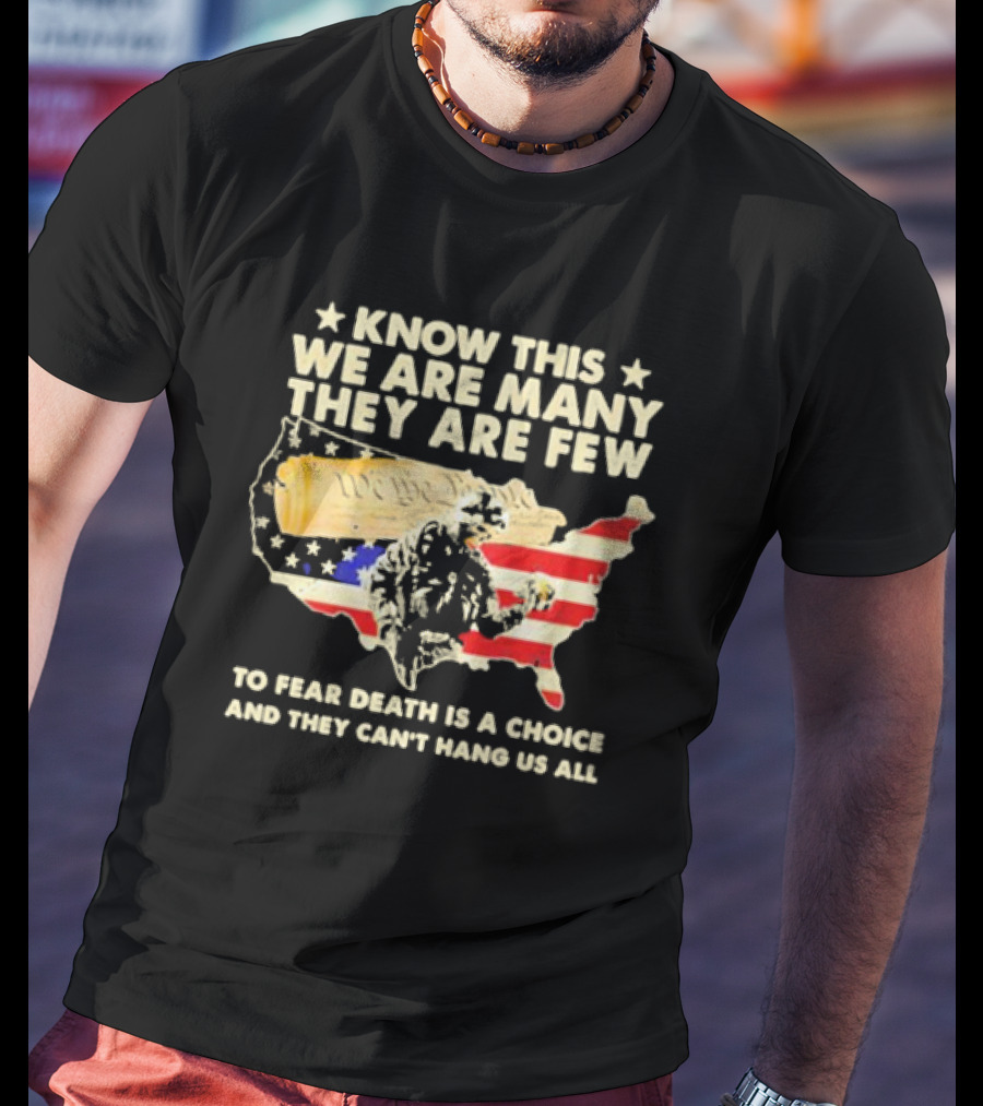 Know This We Are Many They Are Few To Fear Death Is A Choice And They Can’t Hang Us All American Flag We The People Constitution Patriot T-Shirt